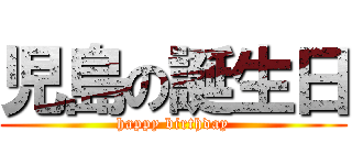 児島の誕生日 (happy birthday)