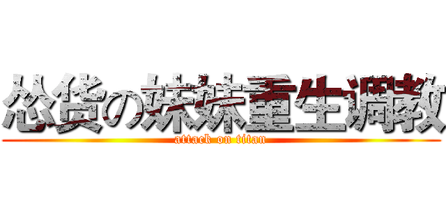 怂货の妹妹重生调教 (attack on titan)