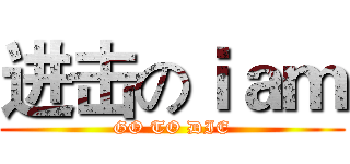 进击のｉａｍ (GO TO DIE)