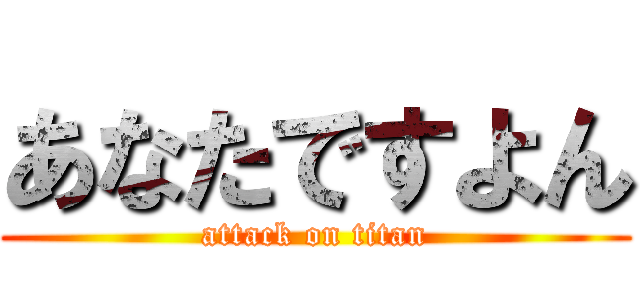 あなたですよん (attack on titan)