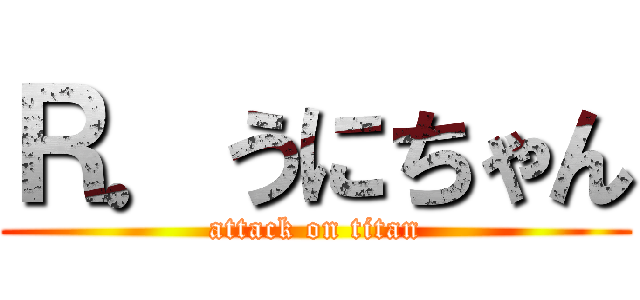 Ｒ．うにちゃん (attack on titan)