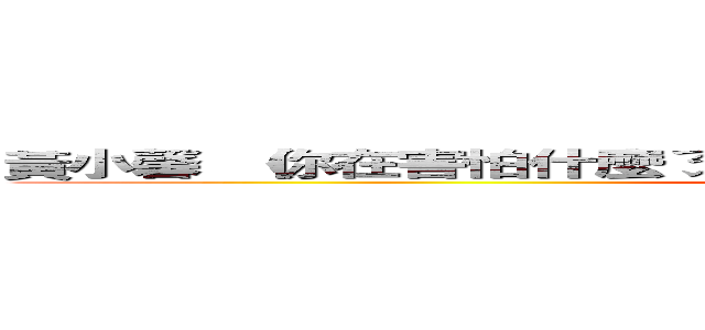 黃小馨 （你在害怕什麼ㄋ ？）是因為做了什麼不該做的事嗎？ (黃小馨 （你在害怕什麼ㄋ ？）是因為做了什麼不該做的事嗎?)