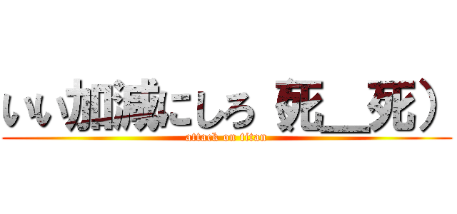 いい加減にしろ（死＿死） (attack on titan)