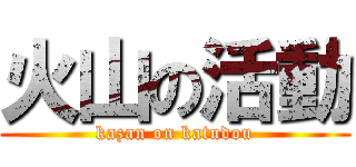 火山の活動 (kazan on katudou)