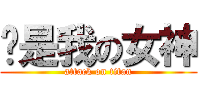 你是我の女神 (attack on titan)