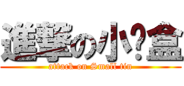 進撃の小铁盒 (attack on Small tin)