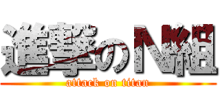 進撃のＮ組 (attack on titan)
