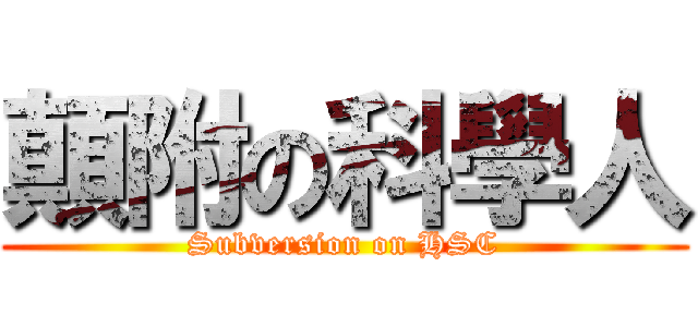 顛附の科學人 (Subversion on HSC)