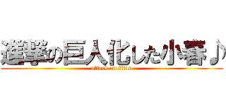 進撃の巨人化した小春♪ (attack on titan)