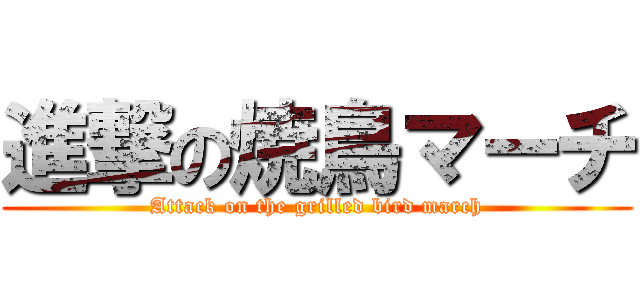 進撃の焼鳥マーチ (Attack on the grilled bird march)