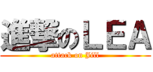 進撃のＬＥＡ (attack on Jill)