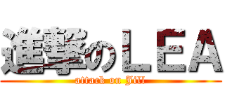 進撃のＬＥＡ (attack on Jill)