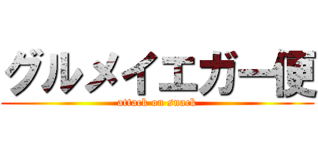 グルメイエガー便 (attack on snack)