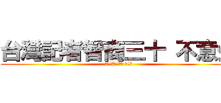 台灣記者智商三十 不意外 (台灣記者智商三十 不意外)