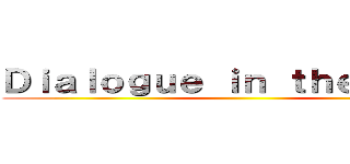 Ｄｉａｌｏｇｕｅ ｉｎ ｔｈｅ Ｄａｒｋ ()