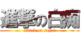 進撃の白痴 (attack on sohai)