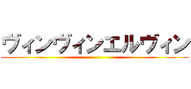 ヴィンヴィンエルヴィン ()