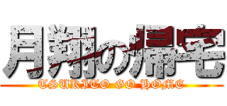 月翔の帰宅 (TSUKITO GO HOME)