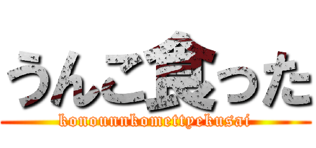 うんこ食った (konounnkomettyekusai)