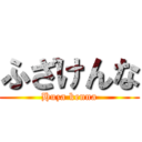 ふざけんな (Huza kenna)