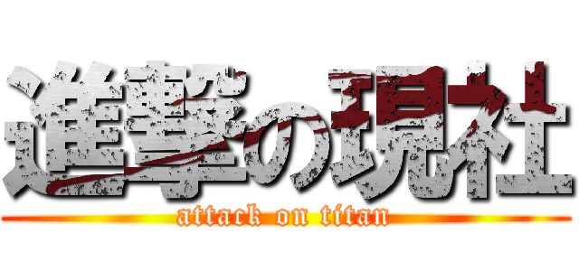 進撃の現社 (attack on titan)
