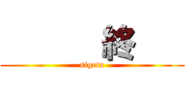       終    (sigeta)