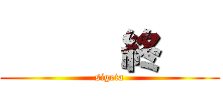       終    (sigeta)