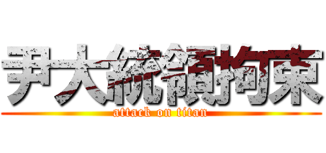 尹大統領拘束 (attack on titan)