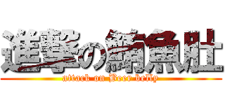 進撃の鮪魚肚 (attack on Beer belly)