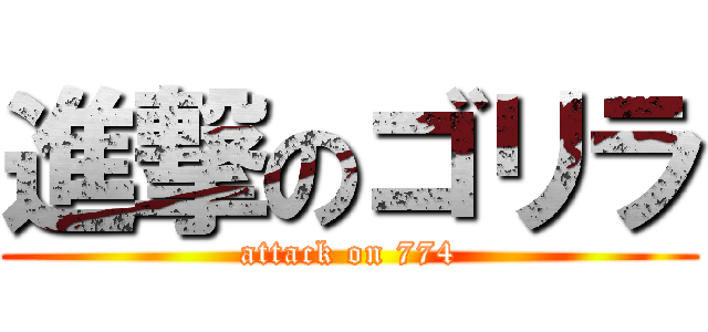 進撃のゴリラ (attack on 774)