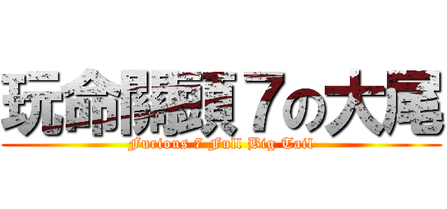 玩命關頭７の大尾 (Furious 7 Full Big Tail)
