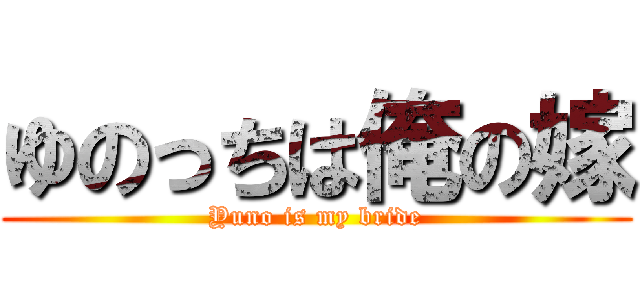 ゆのっちは俺の嫁 (Yuno is my bride)