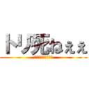 トリ死ねぇぇ (とっさに浮かぶ言葉)