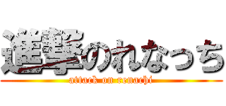 進撃のれなっち (attack on renachi)