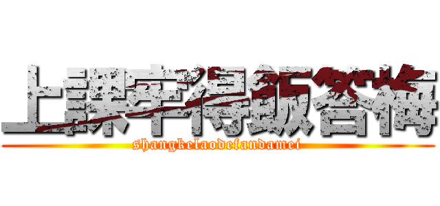 上課牢得飯答梅 (shangkelaodefandamei)