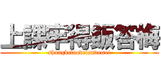 上課牢得飯答梅 (shangkelaodefandamei)