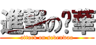 進撃の柒華 (attack on sevenwaa)