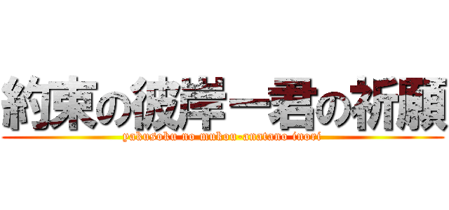 約束の彼岸ー君の祈願 (yakusoku no mukou-anatano inori)