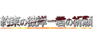 約束の彼岸ー君の祈願 (yakusoku no mukou-anatano inori)