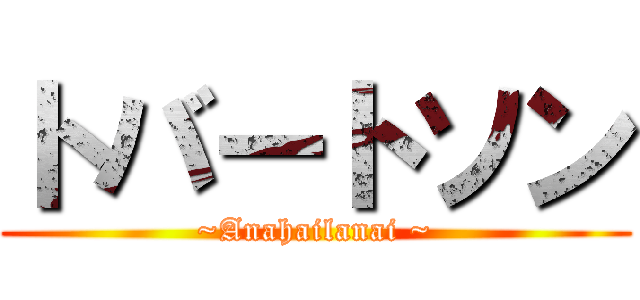 トバートソン (~Anahailanai ~)