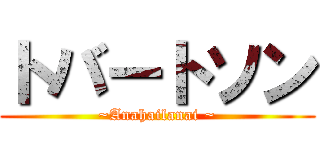 トバートソン (~Anahailanai ~)