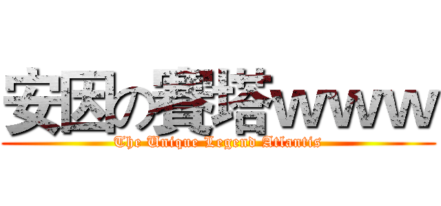 安因の賽塔ｗｗｗ (The Unique Legend Atlantis)