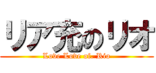 リア充のリオ (Love Love of. Rio)