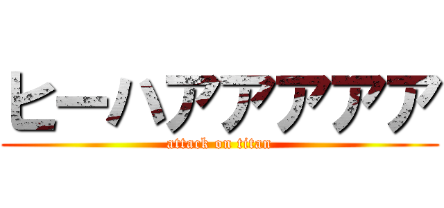 ヒーハアアアアア (attack on titan)