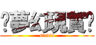 🔯夢幻現實🔯 (studio)