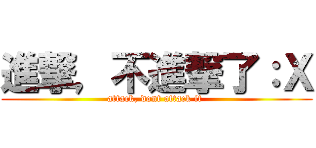 進撃，不進撃了：Ｘ (attack, dont attack it )