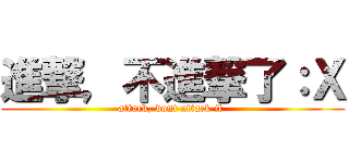 進撃，不進撃了：Ｘ (attack, dont attack it )