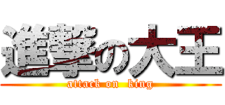 進撃の大王 (attack on  king)