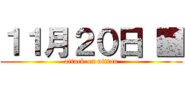 １１月２０日 ■ (attack on nittan)
