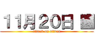 １１月２０日 ■ (attack on nittan)